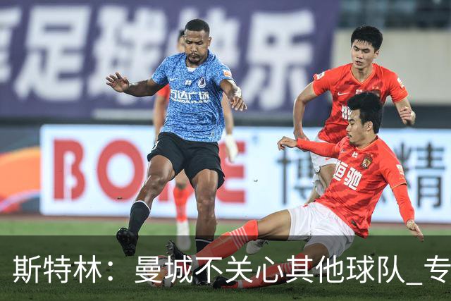 斯特林：曼城不关心其他球队 专注于自己的表现